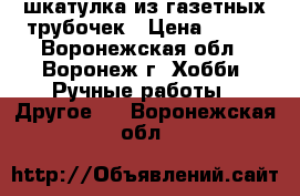 шкатулка из газетных трубочек › Цена ­ 500 - Воронежская обл., Воронеж г. Хобби. Ручные работы » Другое   . Воронежская обл.